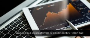 Legal Document Scanning Services for Solicitors and Law Firms in 2023